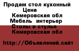 Продам стол кухонный  › Цена ­ 2 500 - Кемеровская обл. Мебель, интерьер » Столы и стулья   . Кемеровская обл.